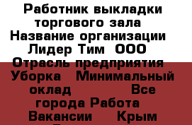 Работник выкладки торгового зала › Название организации ­ Лидер Тим, ООО › Отрасль предприятия ­ Уборка › Минимальный оклад ­ 28 050 - Все города Работа » Вакансии   . Крым,Бахчисарай